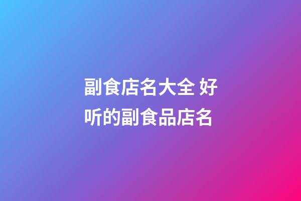 副食店名大全 好听的副食品店名-第1张-店铺起名-玄机派